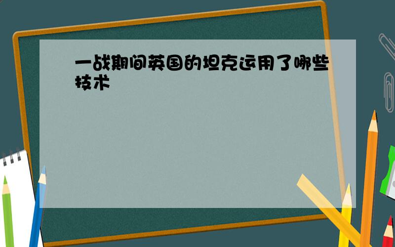 一战期间英国的坦克运用了哪些技术