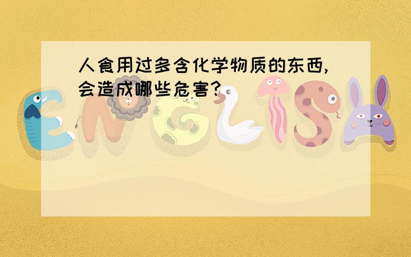 人食用过多含化学物质的东西,会造成哪些危害?