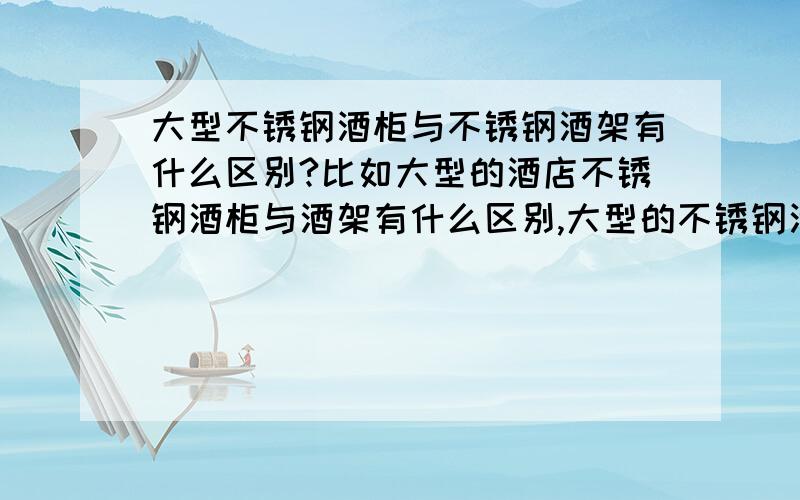 大型不锈钢酒柜与不锈钢酒架有什么区别?比如大型的酒店不锈钢酒柜与酒架有什么区别,大型的不锈钢酒柜一定是恒温的么?不是恒温的不锈钢酒柜可以当成不锈钢酒架吗?