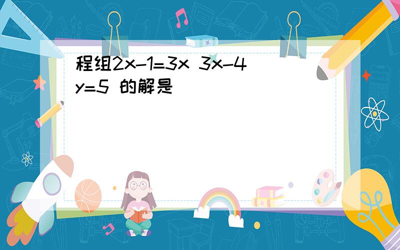 程组2x-1=3x 3x-4y=5 的解是