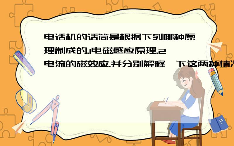 电话机的话筒是根据下列哪种原理制成的.1电磁感应原理.2电流的磁效应.并分别解释一下这两种情况.