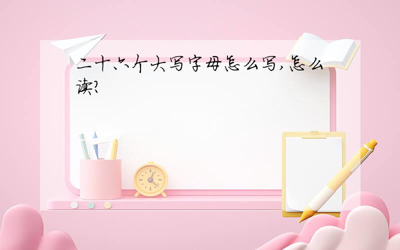 二十六个大写字母怎么写,怎么读?