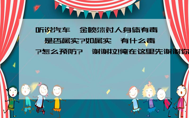 听说汽车钣金喷漆对人身体有毒,是否属实?如属实,有什么毒?怎么预防?  谢谢拉!俺在这里先谢谢你.