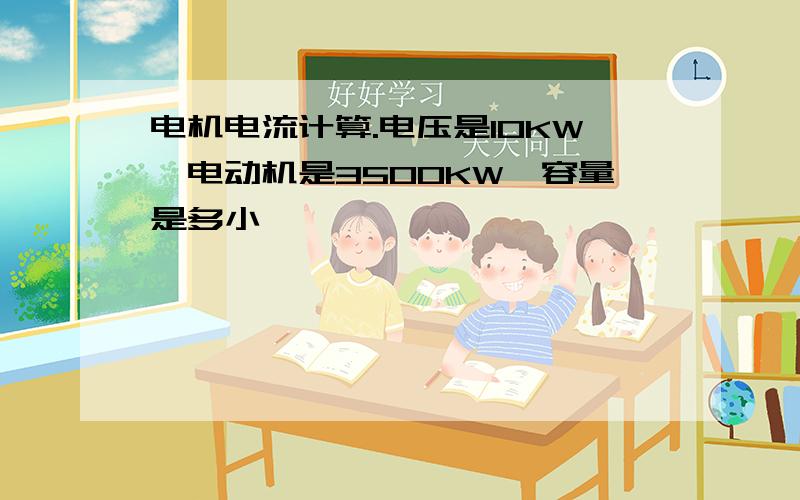 电机电流计算.电压是10KW,电动机是3500KW,容量是多小