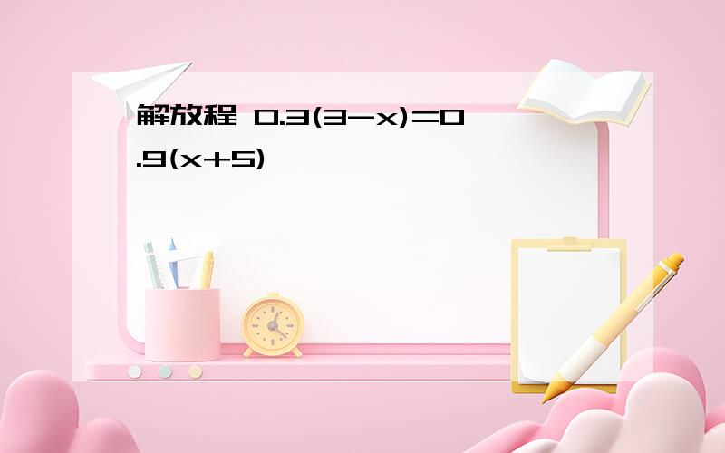 解放程 0.3(3-x)=0.9(x+5)