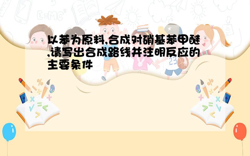 以苯为原料,合成对硝基苯甲醚,请写出合成路线并注明反应的主要条件