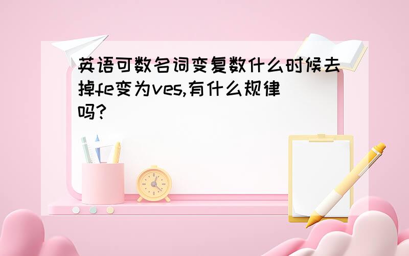 英语可数名词变复数什么时候去掉fe变为ves,有什么规律吗?