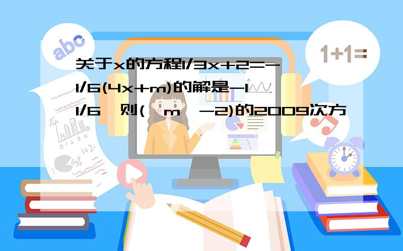 关于x的方程1/3x+2=-1/6(4x+m)的解是-11/6,则(│m│-2)的2009次方