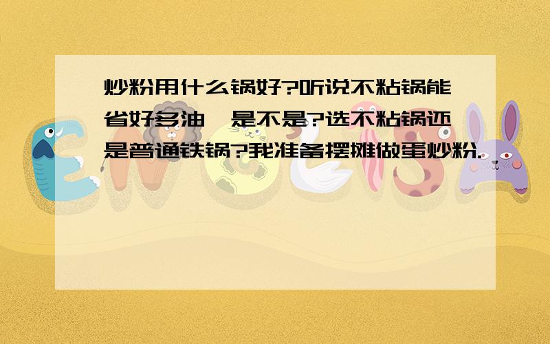 炒粉用什么锅好?听说不粘锅能省好多油,是不是?选不粘锅还是普通铁锅?我准备摆摊做蛋炒粉.