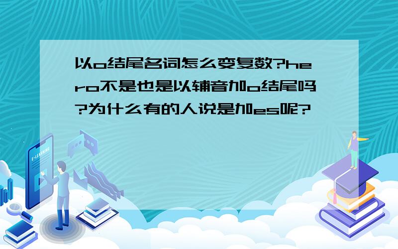 以o结尾名词怎么变复数?hero不是也是以辅音加o结尾吗?为什么有的人说是加es呢?