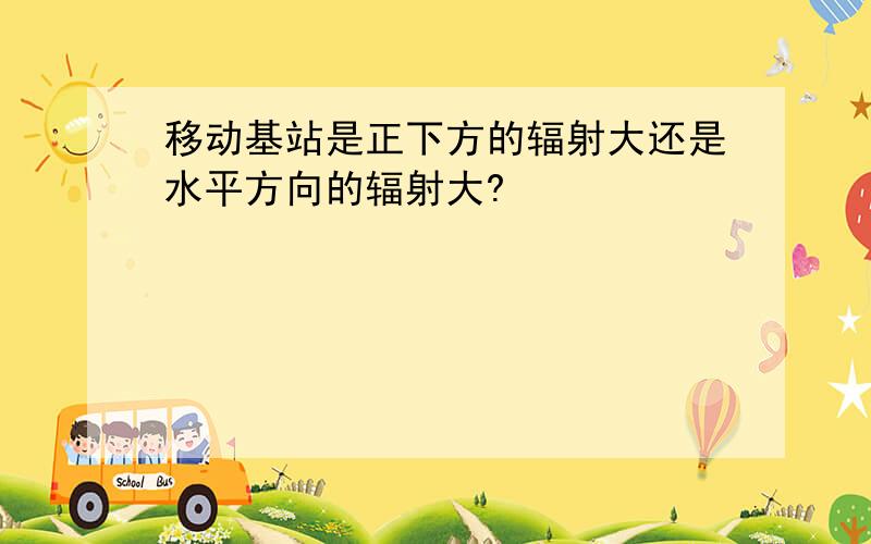 移动基站是正下方的辐射大还是水平方向的辐射大?