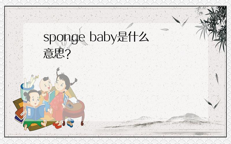 sponge baby是什么意思?