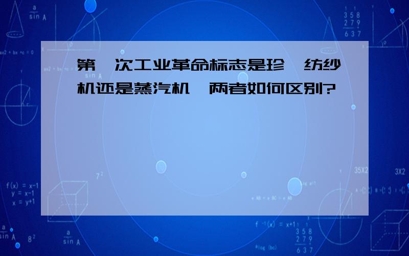 第一次工业革命标志是珍妮纺纱机还是蒸汽机,两者如何区别?