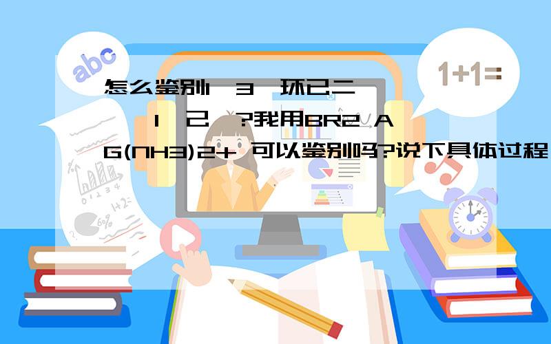 怎么鉴别1,3—环已二烯,溴苯,1—己炔?我用BR2 AG(NH3)2+ 可以鉴别吗?说下具体过程