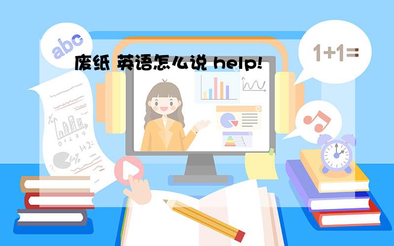 废纸 英语怎么说 help!