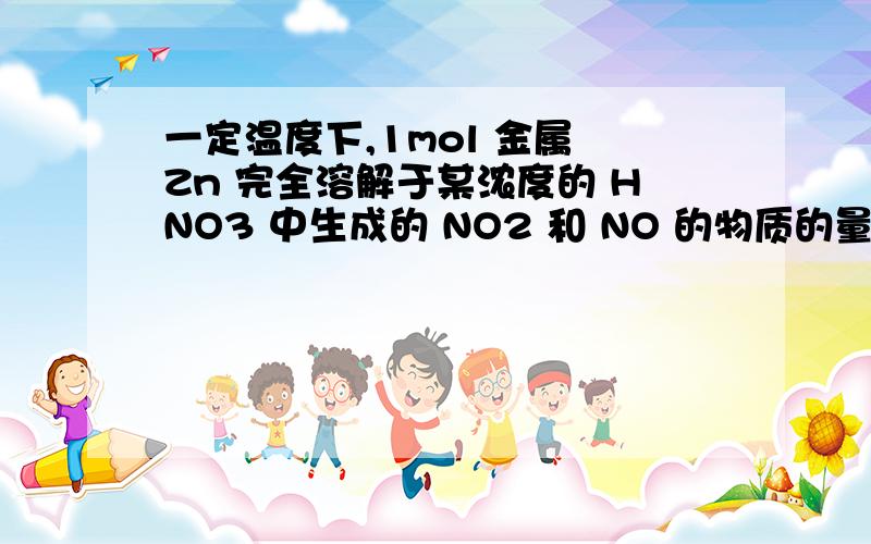 一定温度下,1mol 金属 Zn 完全溶解于某浓度的 HNO3 中生成的 NO2 和 NO 的物质的量 之比 为 1:3,则消耗的 HNO3 至少为 A.0.8mol B.2.4mol C.2.6mol D.2.8mol