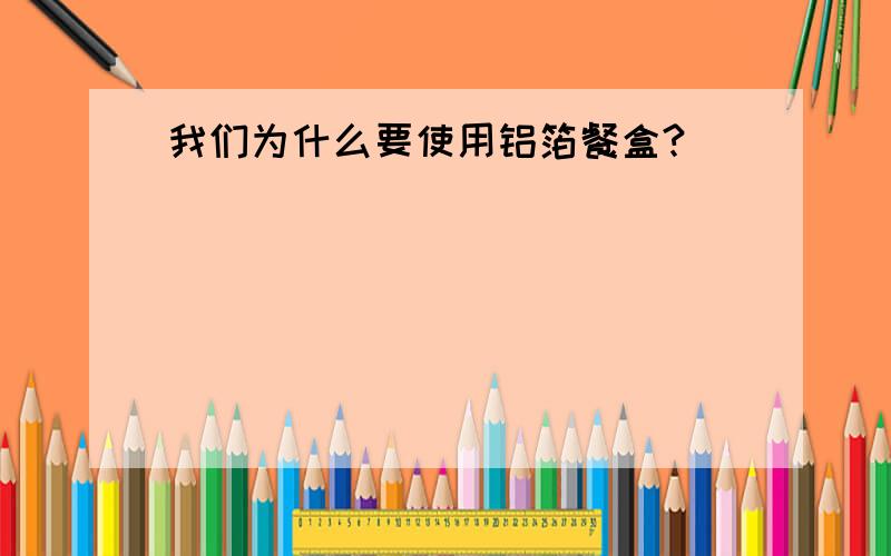 我们为什么要使用铝箔餐盒?