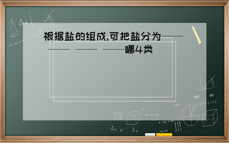 根据盐的组成,可把盐分为—— —— —— ——哪4类