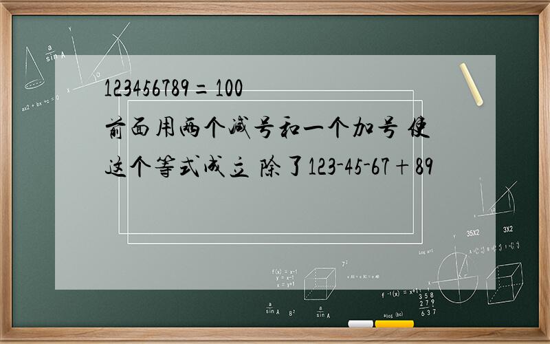 123456789=100 前面用两个减号和一个加号 使这个等式成立 除了123-45-67+89