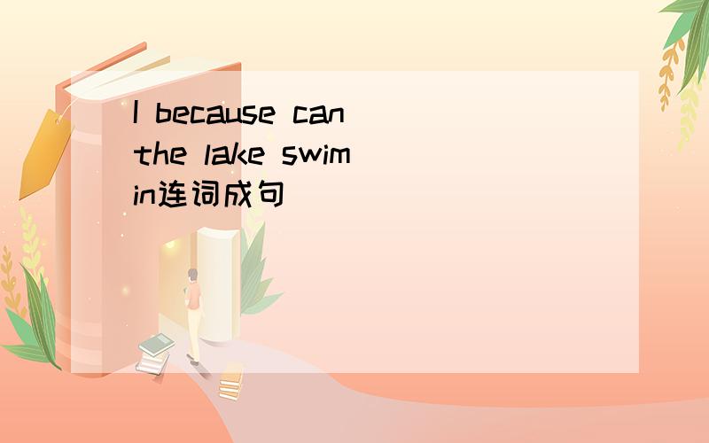 I because can the lake swim in连词成句