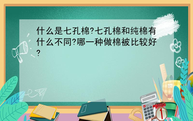 什么是七孔棉?七孔棉和纯棉有什么不同?哪一种做棉被比较好?