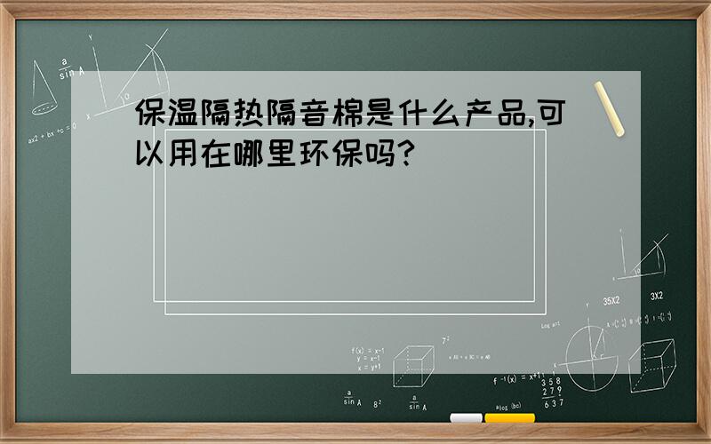 保温隔热隔音棉是什么产品,可以用在哪里环保吗?