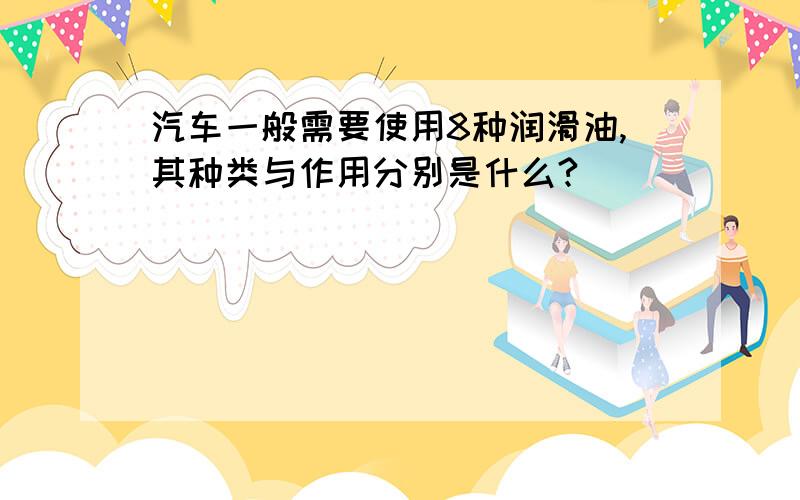 汽车一般需要使用8种润滑油,其种类与作用分别是什么?