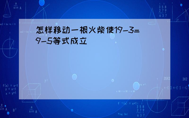 怎样移动一根火柴使19-3=9-5等式成立