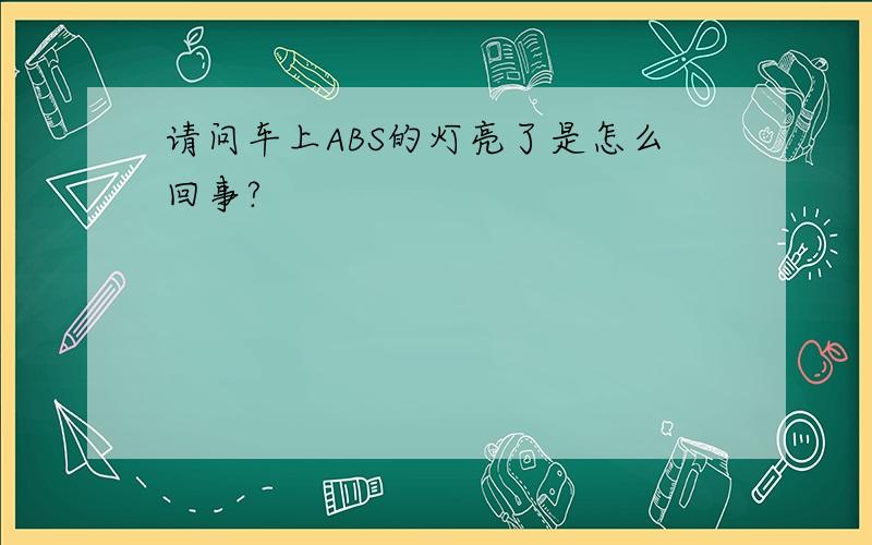 请问车上ABS的灯亮了是怎么回事?