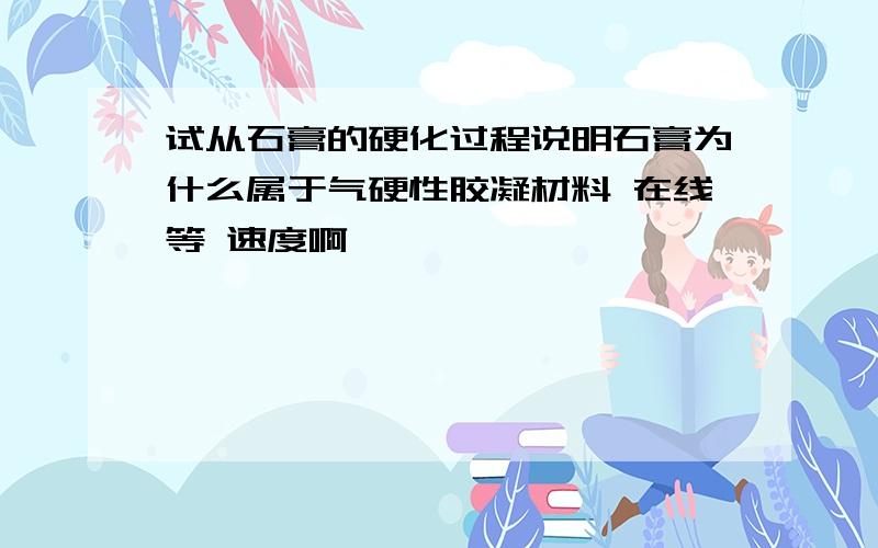 试从石膏的硬化过程说明石膏为什么属于气硬性胶凝材料 在线等 速度啊