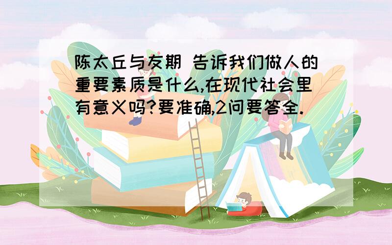 陈太丘与友期 告诉我们做人的重要素质是什么,在现代社会里有意义吗?要准确,2问要答全.