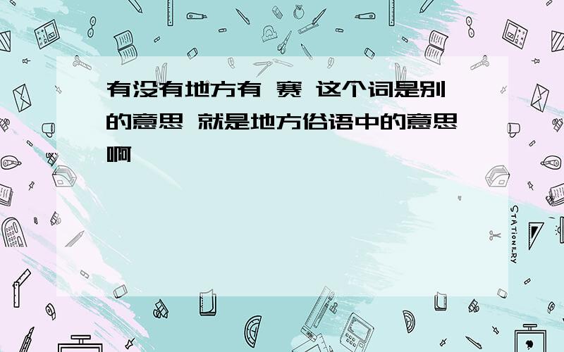 有没有地方有 赛 这个词是别的意思 就是地方俗语中的意思啊