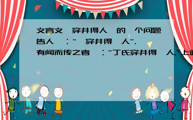 文言文《穿井得人》的一个问题告人曰：“吾穿井得一人”. 有闻而传之者曰：“丁氏穿井得一人.”上面两句中的“穿井得一人”含义是否一样?为什么?