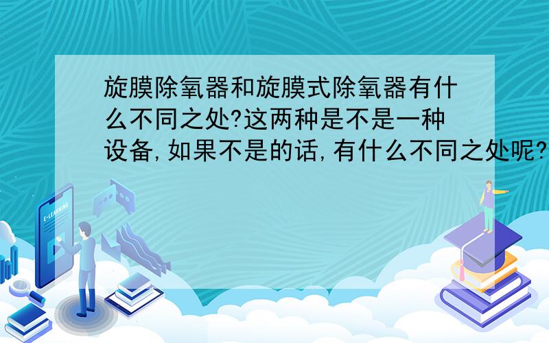 旋膜除氧器和旋膜式除氧器有什么不同之处?这两种是不是一种设备,如果不是的话,有什么不同之处呢?