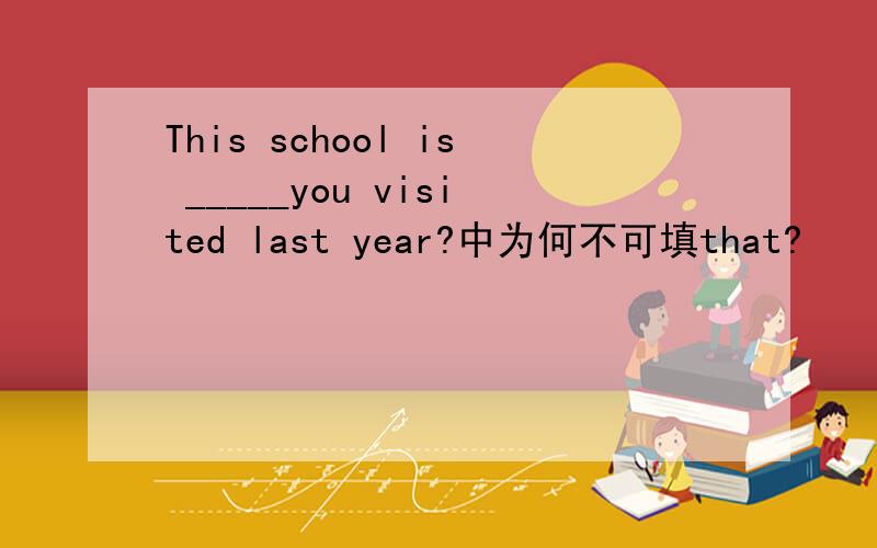 This school is _____you visited last year?中为何不可填that?