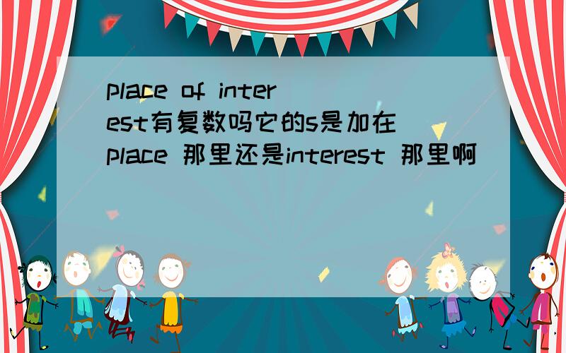 place of interest有复数吗它的s是加在 place 那里还是interest 那里啊