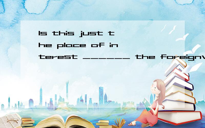 Is this just the place of interest ______ the foreignvisitor hope to pay a visit ____________.1.to which,/ 2.where,to 3.to,that,/ 4.that,to