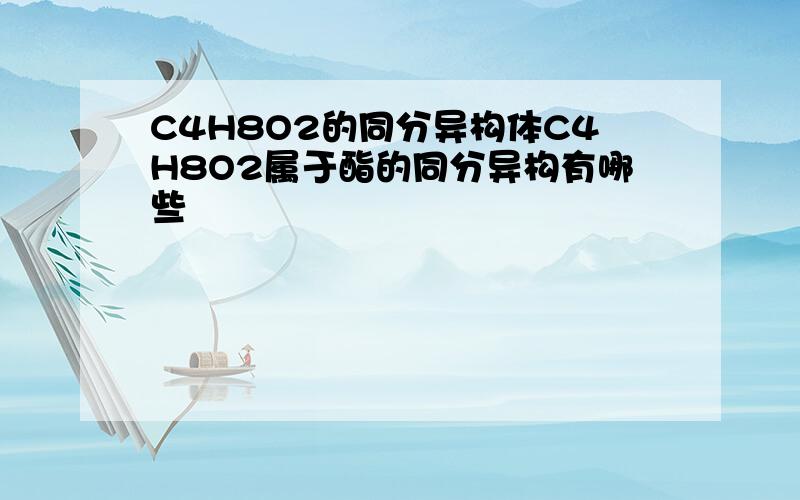 C4H8O2的同分异构体C4H8O2属于酯的同分异构有哪些