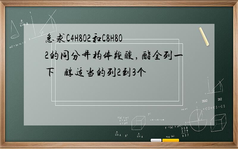 急求C4H8O2和C8H8O2的同分异构体羧酸，酯全列一下   醇适当的列2到3个