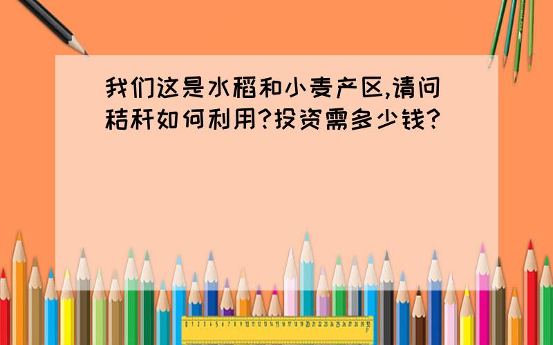 我们这是水稻和小麦产区,请问秸秆如何利用?投资需多少钱?