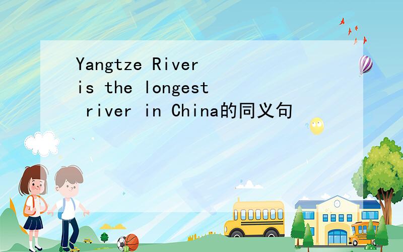 Yangtze River is the longest river in China的同义句