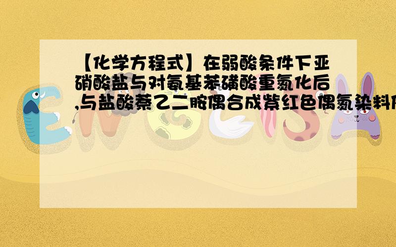 【化学方程式】在弱酸条件下亚硝酸盐与对氨基苯磺酸重氮化后,与盐酸萘乙二胺偶合成紫红色偶氮染料依据GB/T5009.33-2003标准,在弱酸条件下亚硝酸盐与对氨基苯磺酸重氮化后,与盐酸萘乙二胺