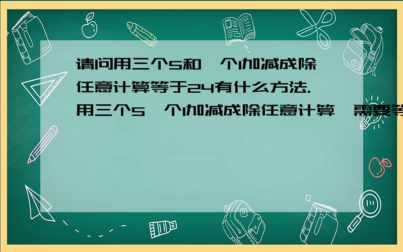 请问用三个5和一个1加减成除任意计算等于24有什么方法.用三个5一个1加减成除任意计算,需要等于24