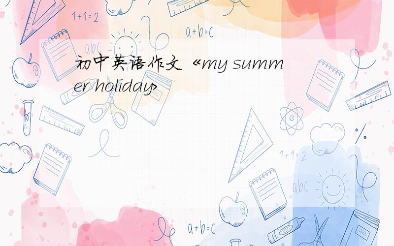 初中英语作文《my summer holiday>