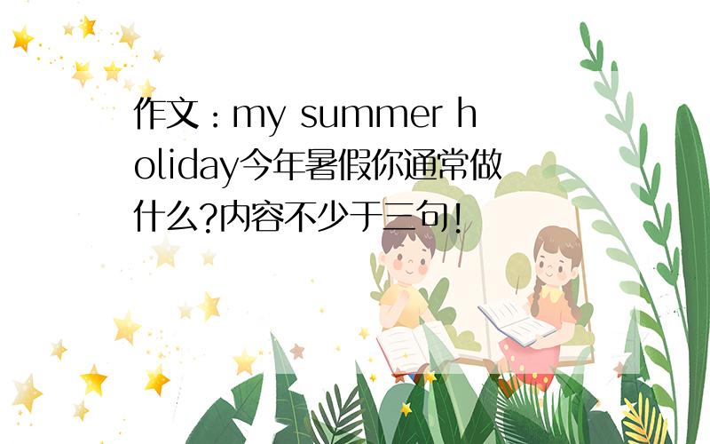 作文：my summer holiday今年暑假你通常做什么?内容不少于三句!