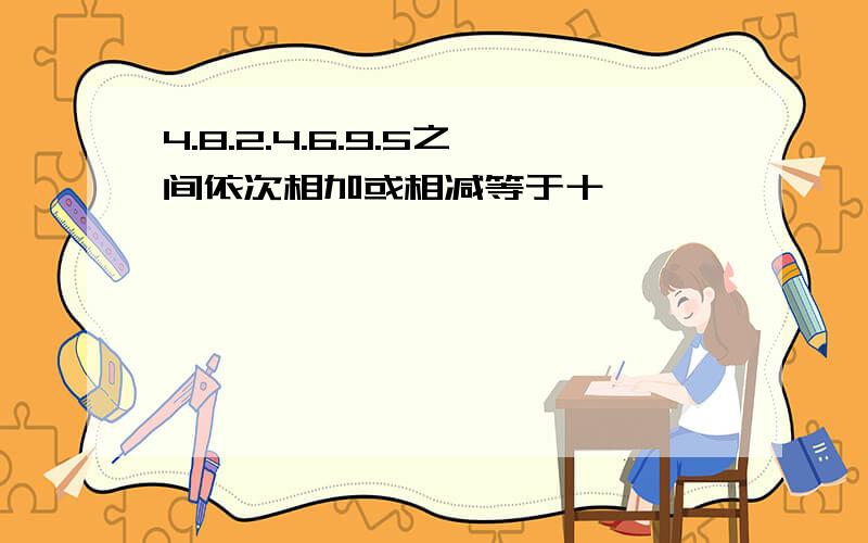 4.8.2.4.6.9.5之间依次相加或相减等于十,