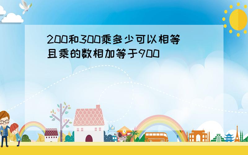 200和300乘多少可以相等且乘的数相加等于900