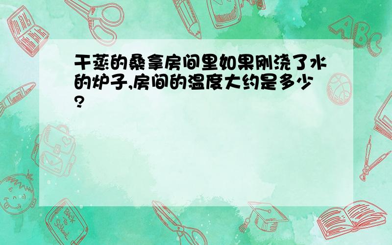 干蒸的桑拿房间里如果刚浇了水的炉子,房间的温度大约是多少?