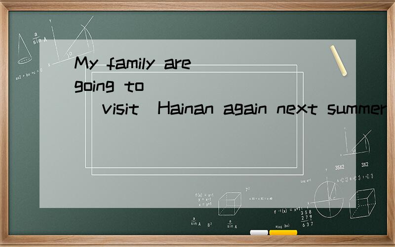 My family are going to _____ (visit)Hainan again next summer holiday.请说明原因  谢谢