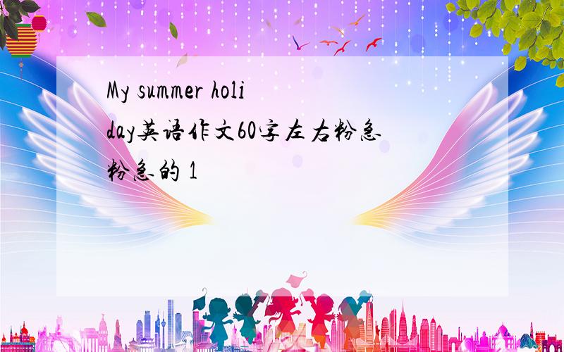 My summer holiday英语作文60字左右粉急粉急的 1